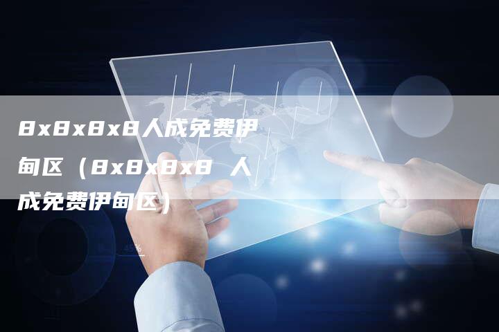 8x8x8x8人成免费伊甸区（8x8x8x8 人成免费伊甸区）