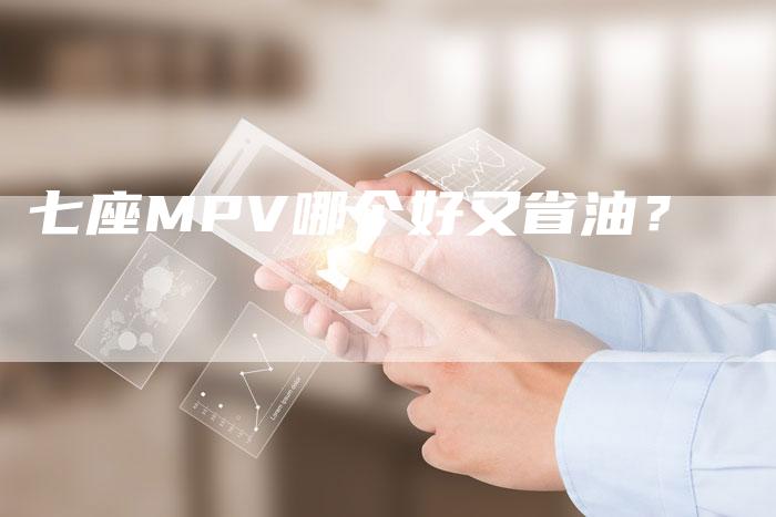 七座MPV哪个好又省油?-车时代