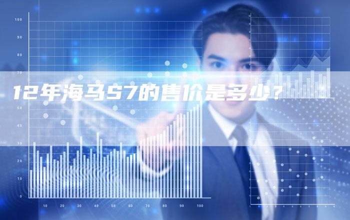 12年海马S7的售价是多少？