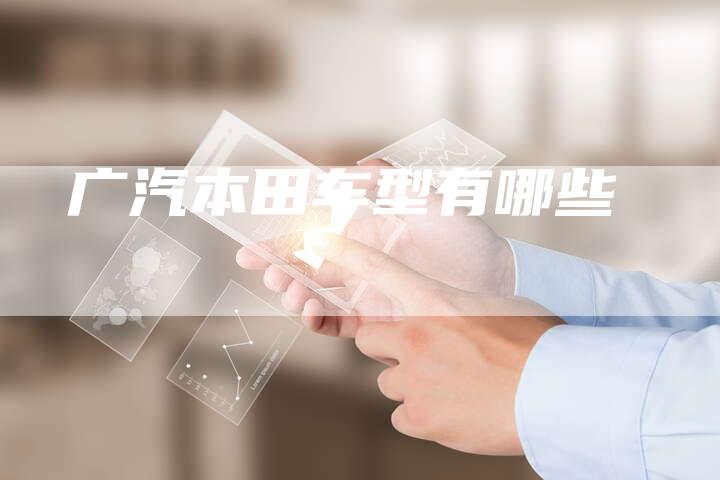 广汽本田车型有哪些-车时代