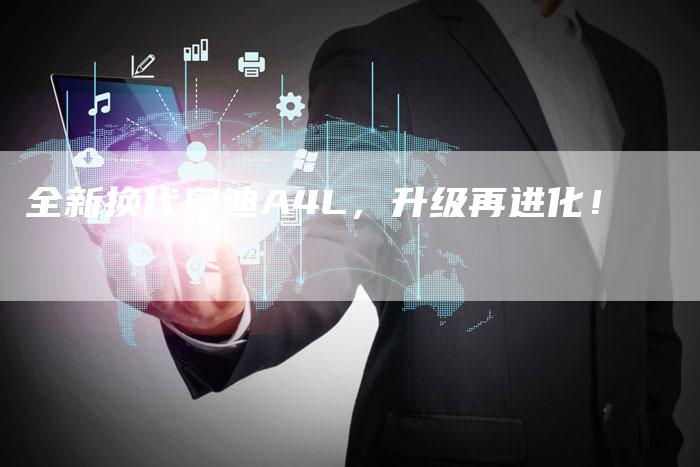 全新换代奥迪A4L，升级再进化！