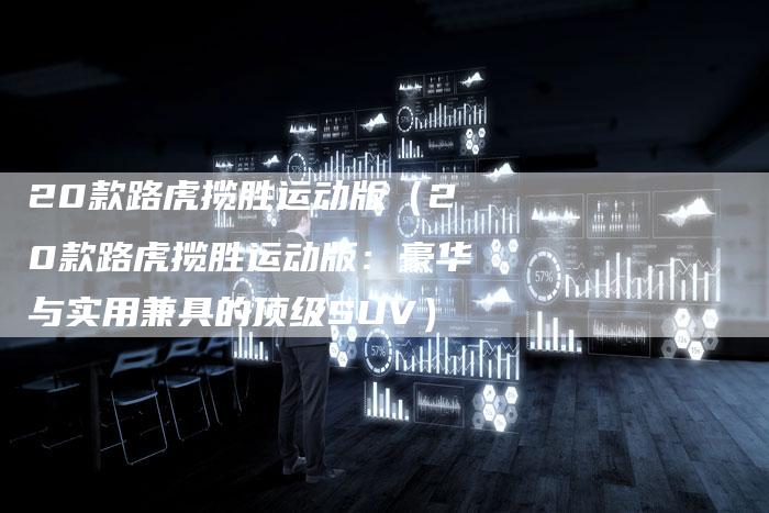 20款路虎揽胜运动版(20款路虎揽胜运动版:豪华与实用兼具的顶级SUV)-车时代