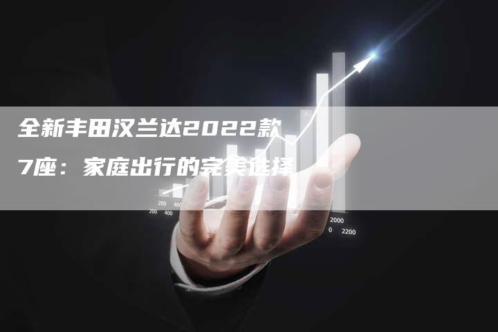 全新丰田汉兰达2022款7座:家庭出行的完美选择-车时代