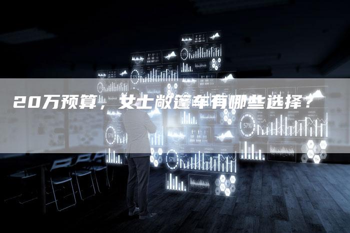 20万预算,女士敞篷车有哪些选择?-车时代