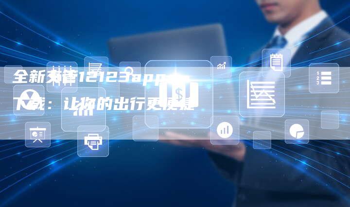 全新交管12123app下载:让你的出行更便捷-车时代