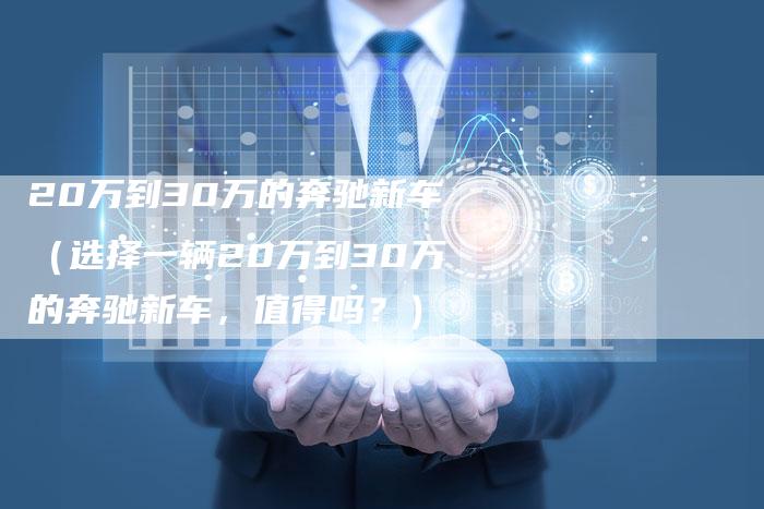 20万到30万的奔驰新车（选择一辆20万到30万的奔驰新车，值得吗？）-车时代