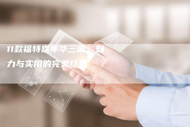 11款福特嘉年华三厢:魅力与实用的完美结合-车时代