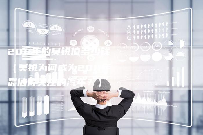 2011年的昊锐值多少钱(昊锐为何成为2011年最值得关注的汽车?)-车时代