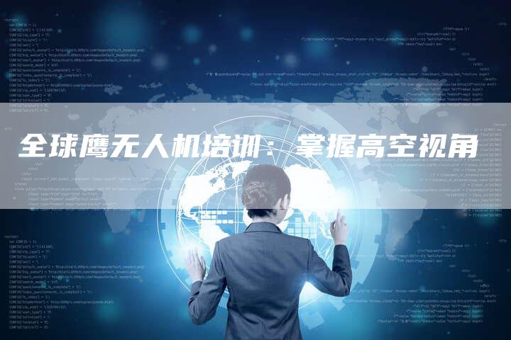全球鹰无人机培训:掌握高空视角-车时代