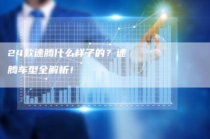 24款速腾什么样子的?速腾车型全解析!-车时代