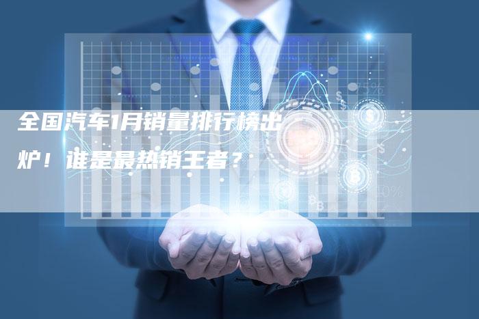 全国汽车1月销量排行榜出炉!谁是最热销王者?-车时代