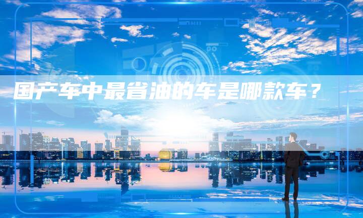 国产车中最省油的车是哪款车?-车时代