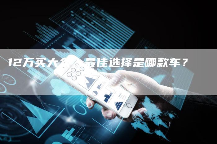 12万买大众，最佳选择是哪款车？-车时代