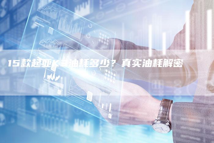 15款起亚K3油耗多少？真实油耗解密-车时代