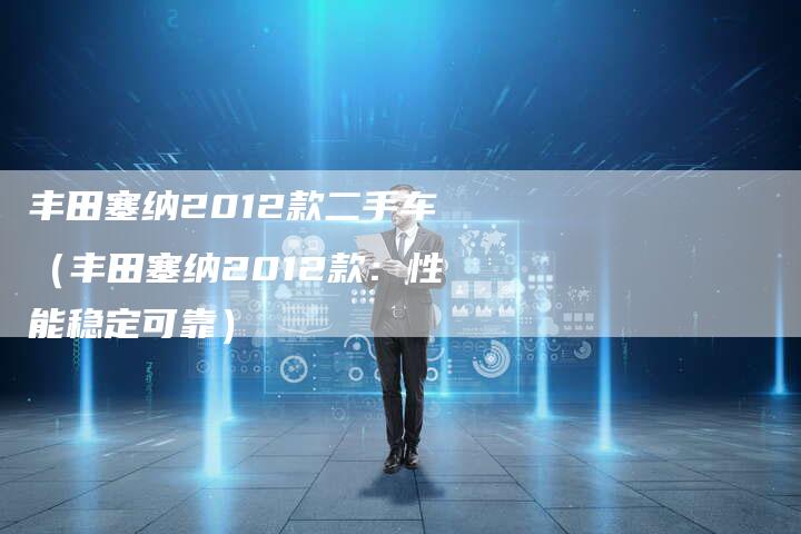 丰田塞纳2012款二手车（丰田塞纳2012款：性能稳定可靠）