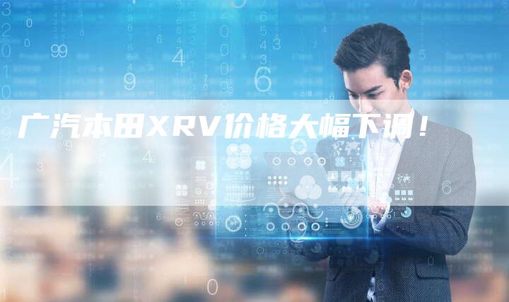 广汽本田XRV价格大幅下调！