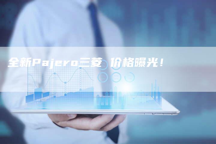 全新Pajero三菱 价格曝光!-车时代