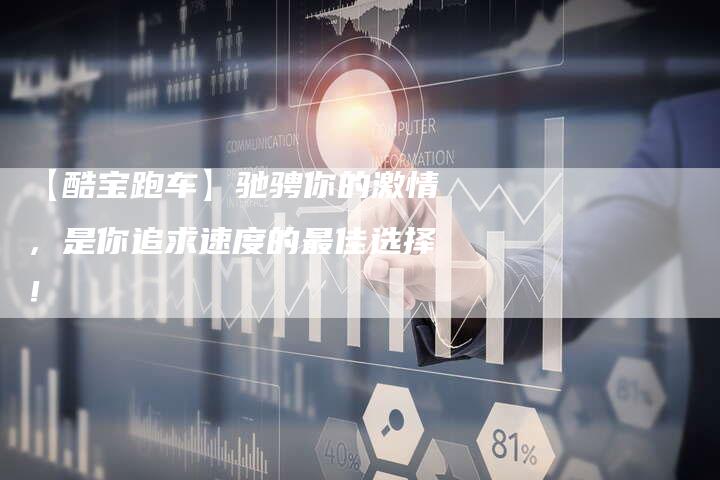 【酷宝跑车】驰骋你的激情,是你追求速度的最佳选择!-车时代