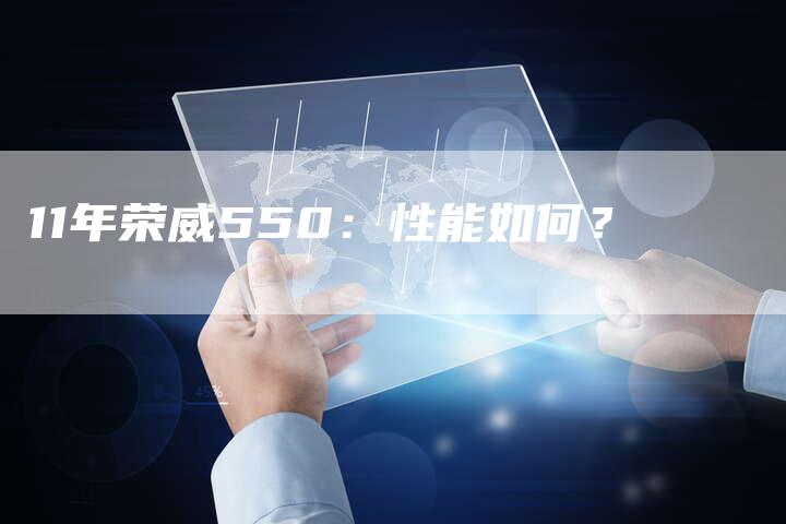 11年荣威550:性能如何?-车时代