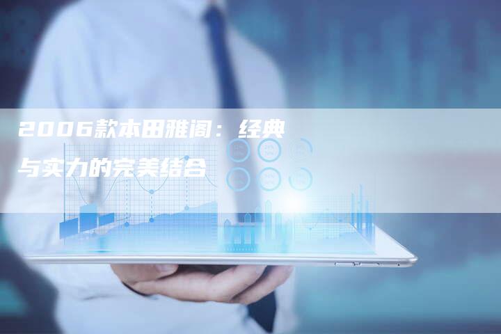 2006款本田雅阁:经典与实力的完美结合-车时代
