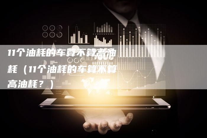 11个油耗的车算不算高油耗(11个油耗的车算不算高油耗?)-车时代