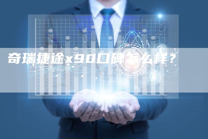 奇瑞捷途x90口碑怎么样？-车时代