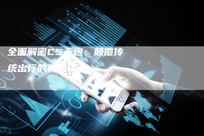 全面解密C5天逸:颠覆传统出行的新选择-车时代