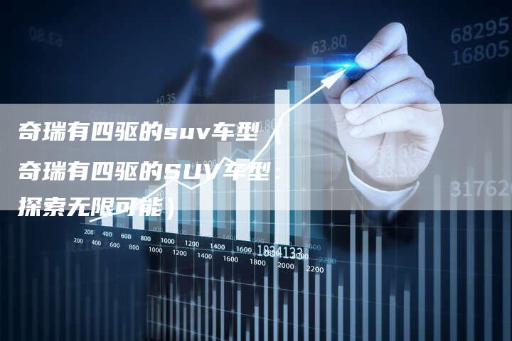 奇瑞有四驱的suv车型（奇瑞有四驱的SUV车型：探索无限可能）