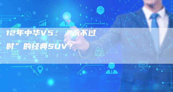 12年中华V5:“永不过时”的经典SUV?-车时代