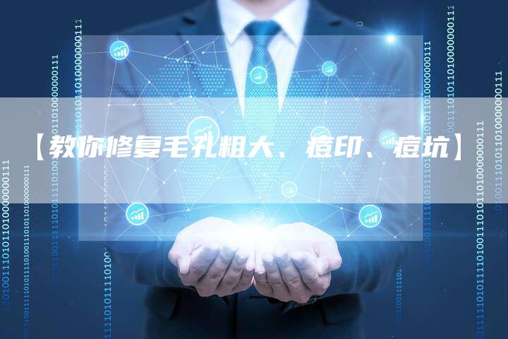 【教你修复毛孔粗大、痘印、痘坑】