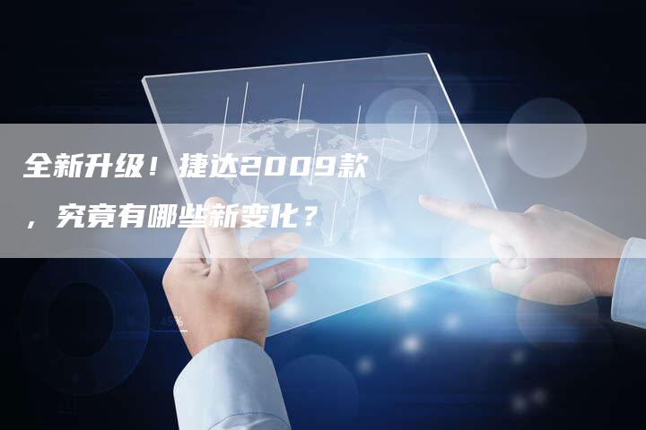 全新升级!捷达2009款,究竟有哪些新变化?-车时代