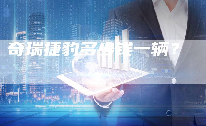 奇瑞捷豹多少钱一辆？-车时代