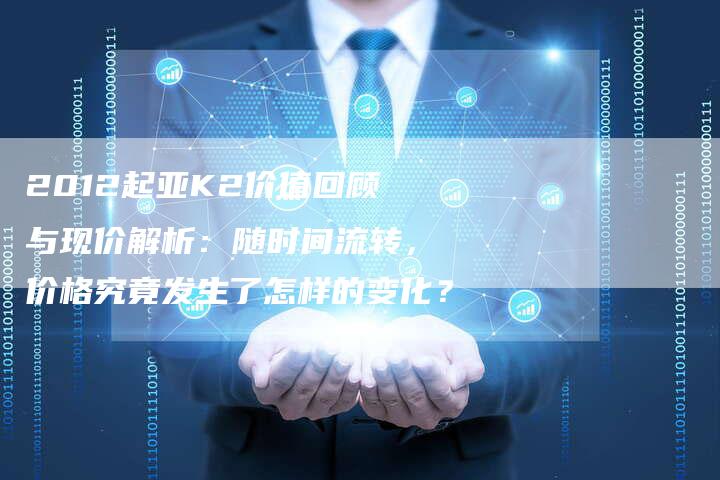 2012起亚K2价值回顾与现价解析:随时间流转,价格究竟发生了怎样的变化?-车时代