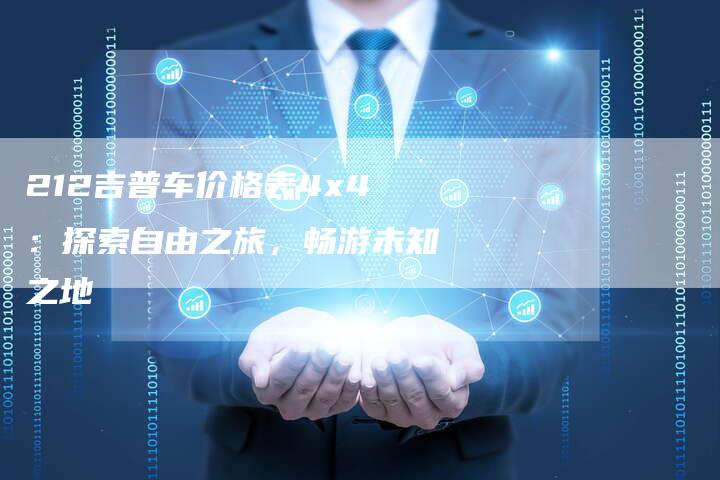 212吉普车价格表4x4：探索自由之旅，畅游未知之地