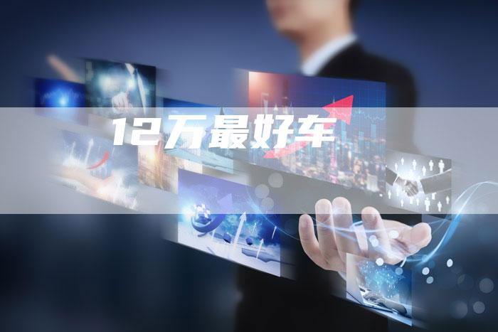 12万最好车-车时代