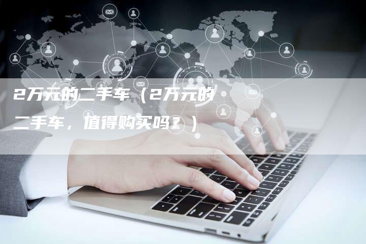 2万元的二手车(2万元的二手车,值得购买吗?)-车时代