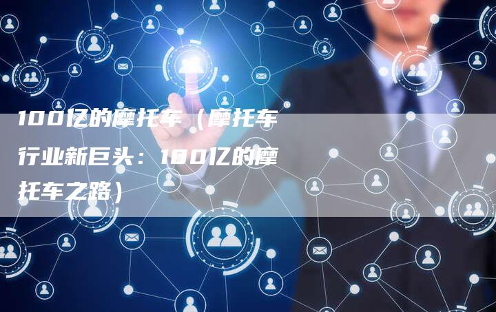 100亿的摩托车（摩托车行业新巨头：100亿的摩托车之路）