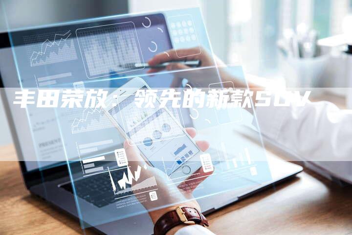 丰田荣放:领先的新款SUV