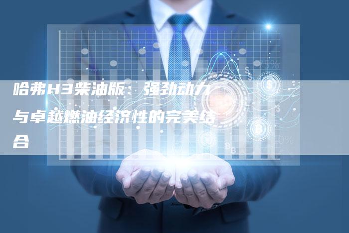哈弗H3柴油版：强劲动力与卓越燃油经济性的完美结合