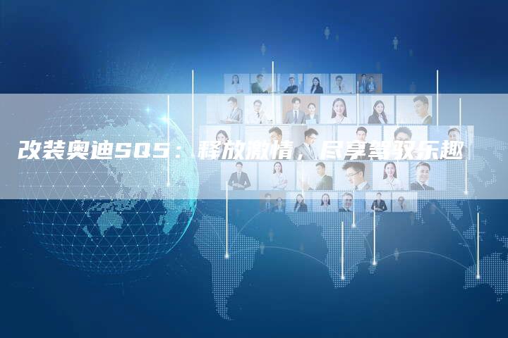 改装奥迪SQ5:释放激情,尽享驾驭乐趣-车时代