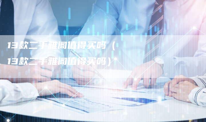 13款二手雅阁值得买吗(13款二手雅阁值得买吗)-车时代