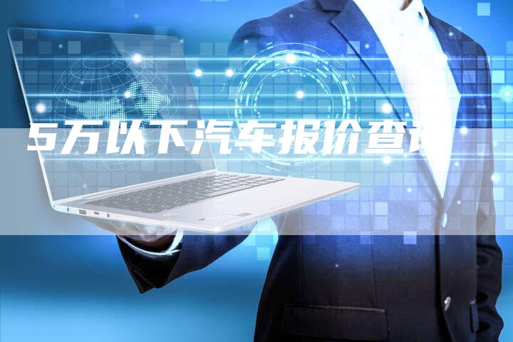 5万以下汽车报价查询-车时代