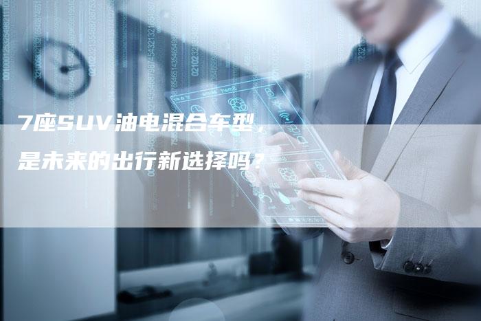 7座SUV油电混合车型,是未来的出行新选择吗?-车时代