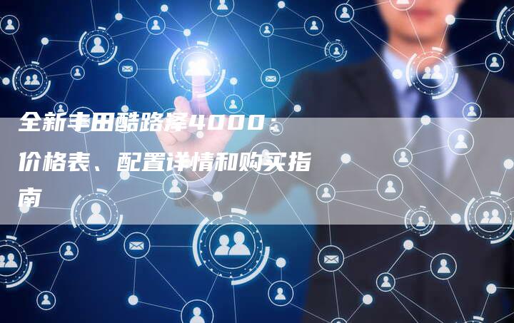 全新丰田酷路泽4000:价格表、配置详情和购买指南-车时代