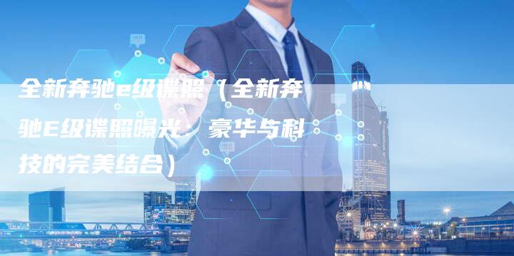 全新奔驰e级谍照(全新奔驰E级谍照曝光:豪华与科技的完美结合)-车时代