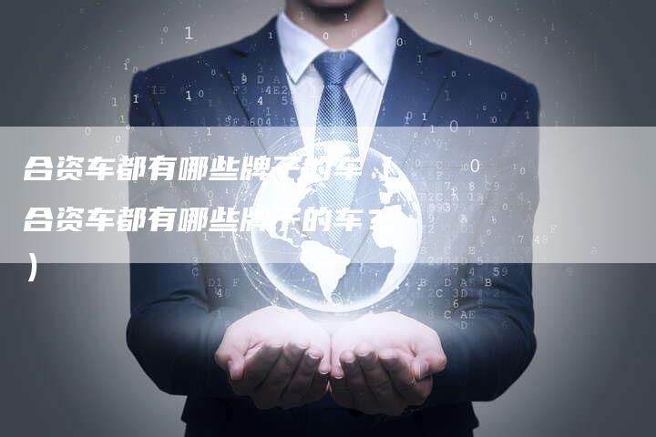合资车都有哪些牌子的车(合资车都有哪些牌子的车?)-车时代