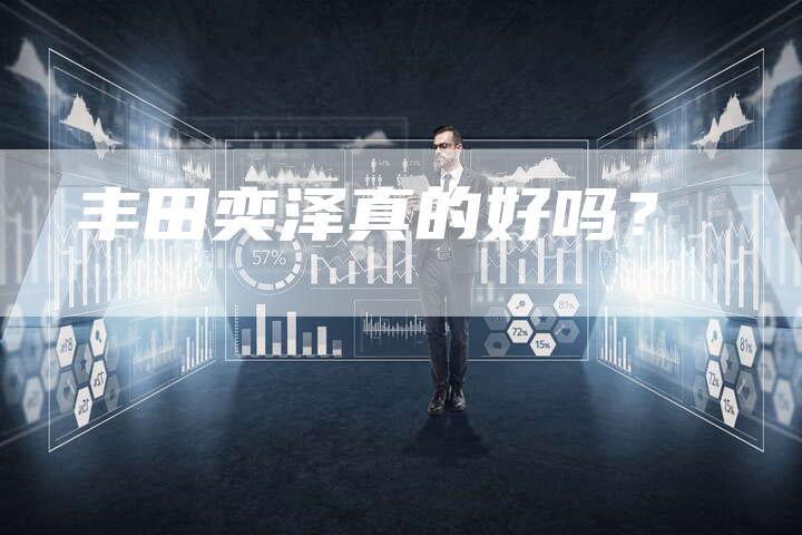 丰田奕泽真的好吗？-车时代