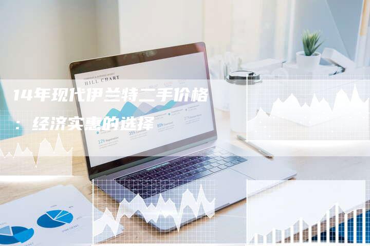 14年现代伊兰特二手价格：经济实惠的选择-车时代