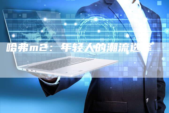 哈弗m2：年轻人的潮流选择