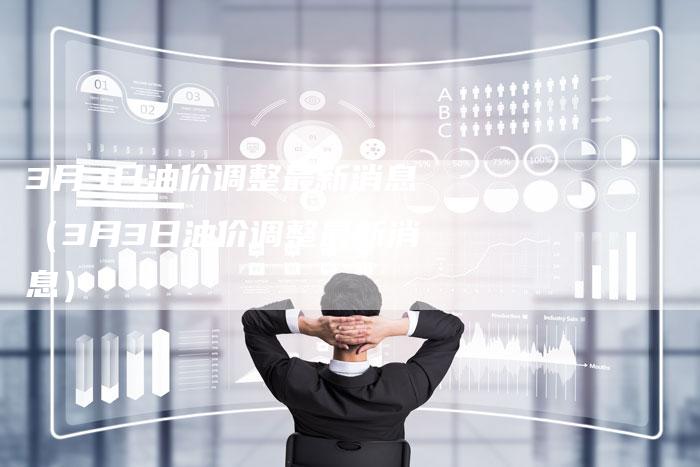 3月3日油价调整最新消息（3月3日油价调整最新消息）-车时代